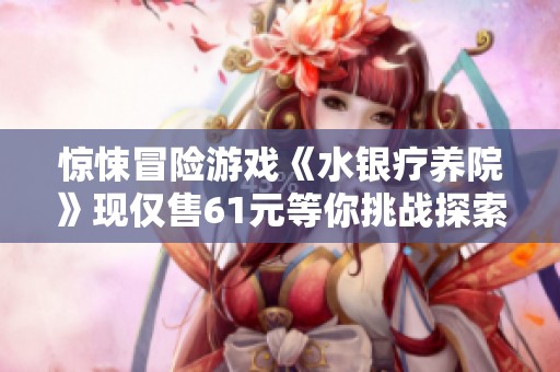 惊悚冒险游戏《水银疗养院》现仅售61元等你挑战探索