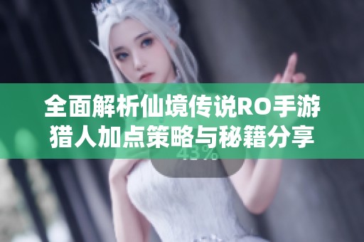 全面解析仙境传说RO手游猎人加点策略与秘籍分享