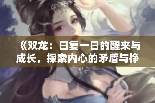 《双龙：日复一日的醒来与成长，探索内心的矛盾与挣扎》