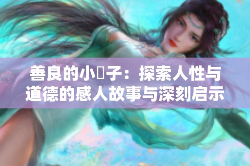 善良的小峓子：探索人性与道德的感人故事与深刻启示