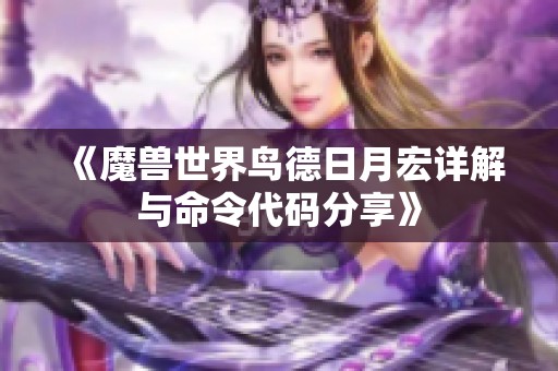 《魔兽世界鸟德日月宏详解与命令代码分享》