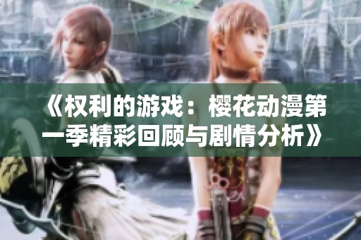 《权利的游戏：樱花动漫第一季精彩回顾与剧情分析》