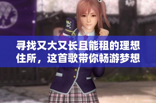 寻找又大又长且能租的理想住所，这首歌带你畅游梦想家园