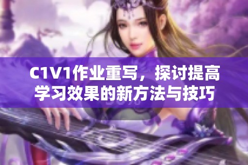 C1V1作业重写，探讨提高学习效果的新方法与技巧