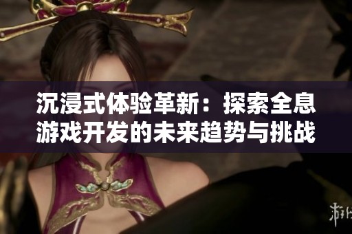 沉浸式体验革新：探索全息游戏开发的未来趋势与挑战