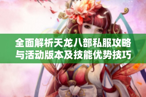 全面解析天龙八部私服攻略与活动版本及技能优势技巧