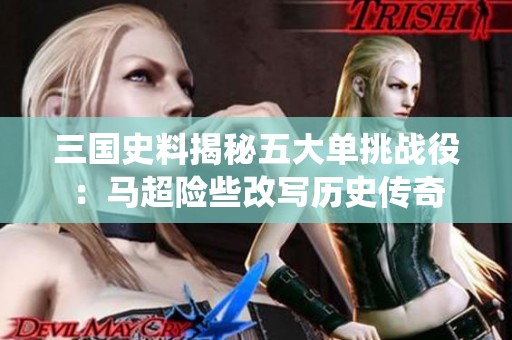 三国史料揭秘五大单挑战役：马超险些改写历史传奇