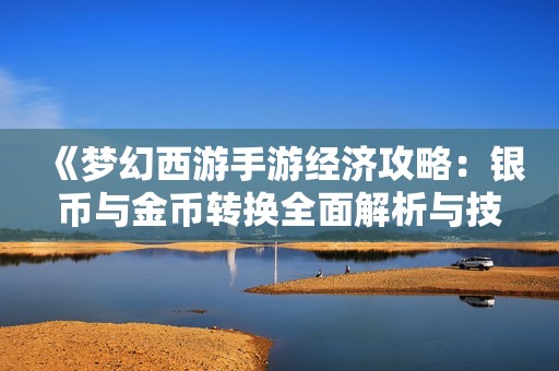 《梦幻西游手游经济攻略：银币与金币转换全面解析与技巧分享》