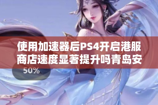 使用加速器后PS4开启港服商店速度显著提升吗青岛安心游探讨