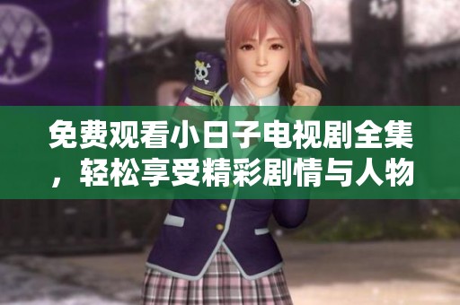 免费观看小日子电视剧全集，轻松享受精彩剧情与人物情感