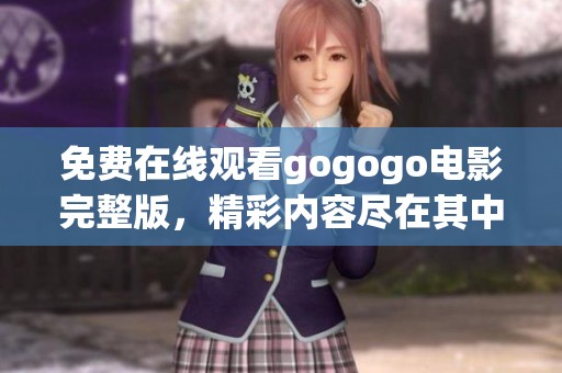 免费在线观看gogogo电影完整版，精彩内容尽在其中