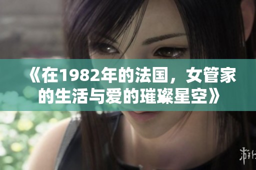 《在1982年的法国，女管家的生活与爱的璀璨星空》