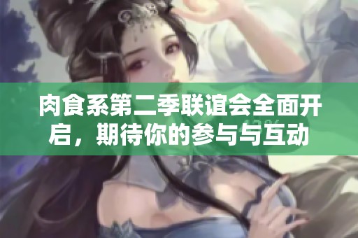 肉食系第二季联谊会全面开启，期待你的参与与互动