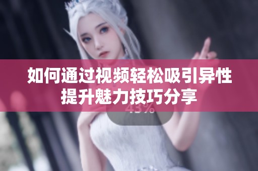 如何通过视频轻松吸引异性提升魅力技巧分享