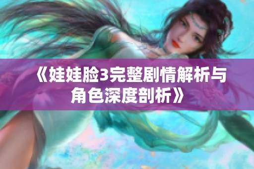 《娃娃脸3完整剧情解析与角色深度剖析》