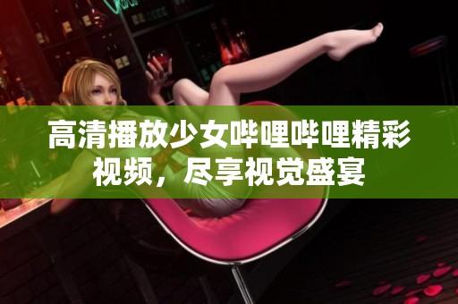 高清播放少女哔哩哔哩精彩视频，尽享视觉盛宴