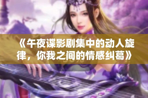 《午夜谍影剧集中的动人旋律，你我之间的情感纠葛》