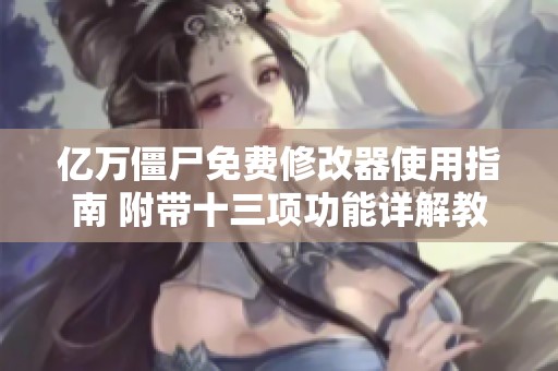 亿万僵尸免费修改器使用指南 附带十三项功能详解教程