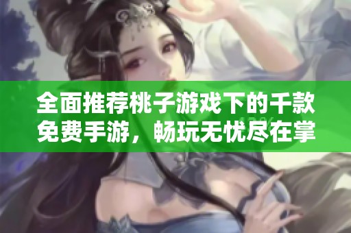 全面推荐桃子游戏下的千款免费手游，畅玩无忧尽在掌中