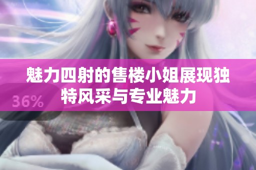 魅力四射的售楼小姐展现独特风采与专业魅力
