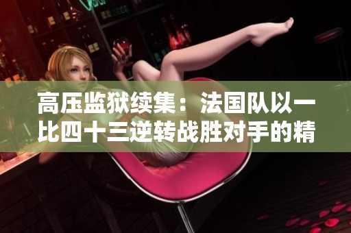 高压监狱续集：法国队以一比四十三逆转战胜对手的精彩瞬间