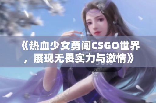 《热血少女勇闯CSGO世界，展现无畏实力与激情》