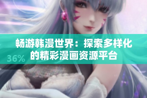 畅游韩漫世界：探索多样化的精彩漫画资源平台