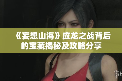 《妄想山海》应龙之战背后的宝藏揭秘及攻略分享