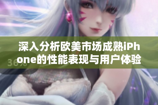 深入分析欧美市场成熟iPhone的性能表现与用户体验