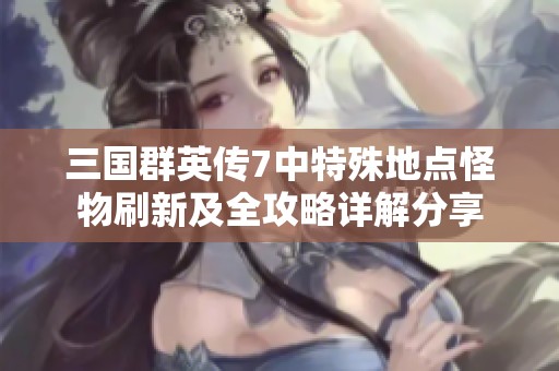 三国群英传7中特殊地点怪物刷新及全攻略详解分享