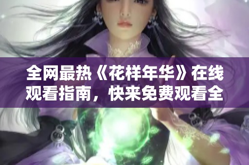全网最热《花样年华》在线观看指南，快来免费观看全集吧