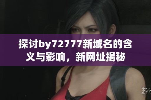 探讨by72777新域名的含义与影响，新网址揭秘
