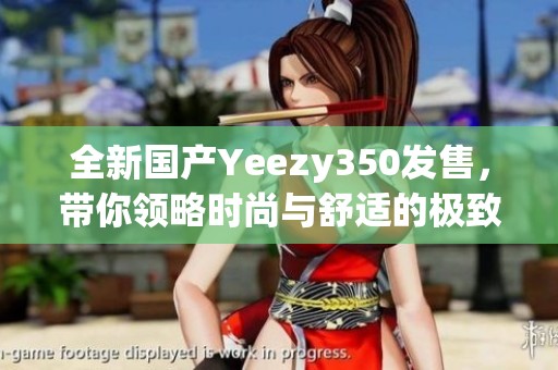 全新国产Yeezy350发售，带你领略时尚与舒适的极致体验
