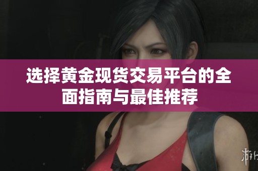 选择黄金现货交易平台的全面指南与最佳推荐