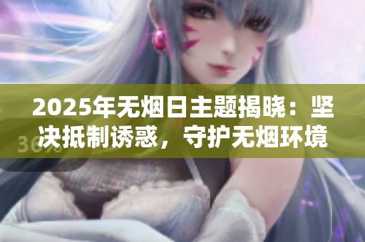 2025年无烟日主题揭晓：坚决抵制诱惑，守护无烟环境