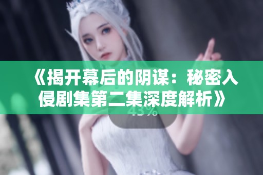 《揭开幕后的阴谋：秘密入侵剧集第二集深度解析》