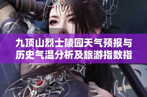 九顶山烈士陵园天气预报与历史气温分析及旅游指数指南
