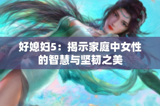 好媳妇5：揭示家庭中女性的智慧与坚韧之美