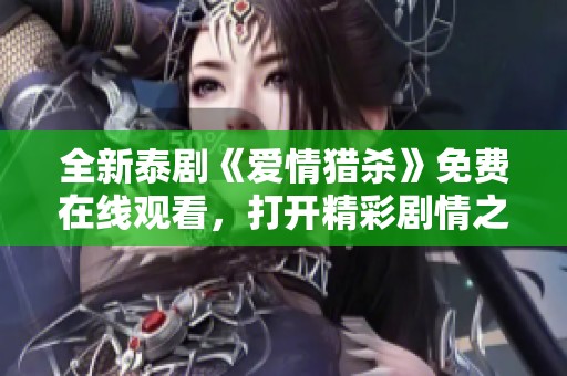 全新泰剧《爱情猎杀》免费在线观看，打开精彩剧情之门！