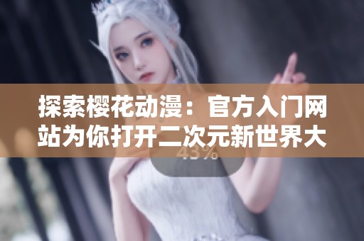 探索樱花动漫：官方入门网站为你打开二次元新世界大门
