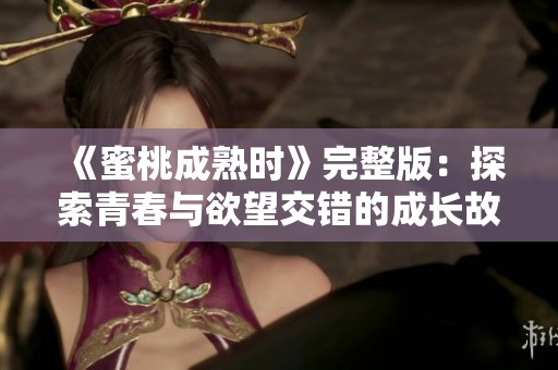《蜜桃成熟时》完整版：探索青春与欲望交错的成长故事