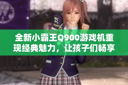 全新小霸王Q900游戏机重现经典魅力，让孩子们畅享掌上游戏乐趣