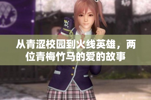 从青涩校园到火线英雄，两位青梅竹马的爱的故事