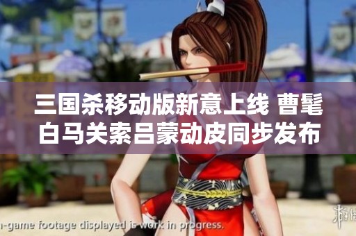 三国杀移动版新意上线 曹髦白马关索吕蒙动皮同步发布