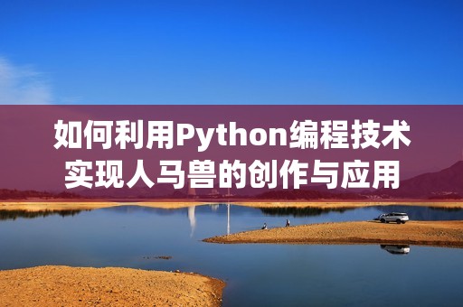 如何利用Python编程技术实现人马兽的创作与应用