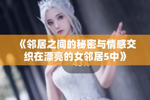 《邻居之间的秘密与情感交织在漂亮的女邻居5中》