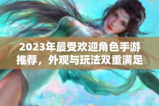 2023年最受欢迎角色手游推荐，外观与玩法双重满足的前十名游戏！