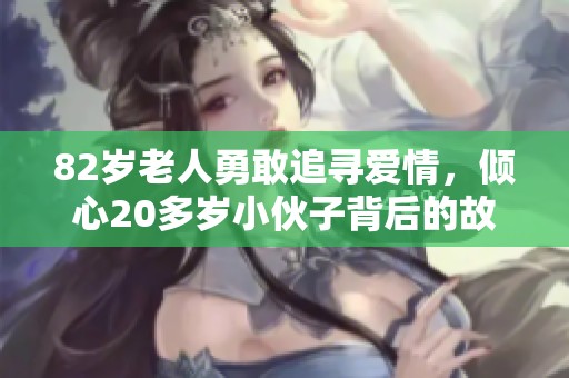 82岁老人勇敢追寻爱情，倾心20多岁小伙子背后的故事