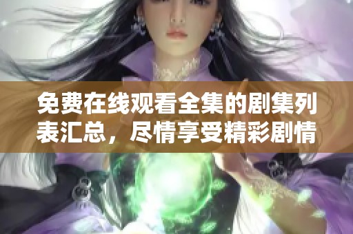 免费在线观看全集的剧集列表汇总，尽情享受精彩剧情