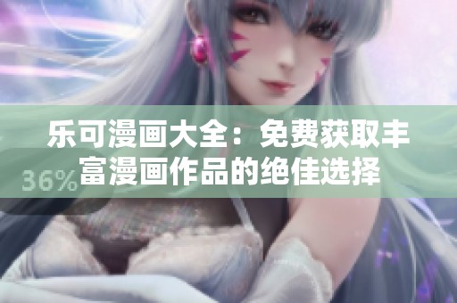 乐可漫画大全：免费获取丰富漫画作品的绝佳选择